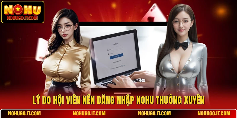 Lý do hội viên nên đăng nhập NOHU thường xuyên