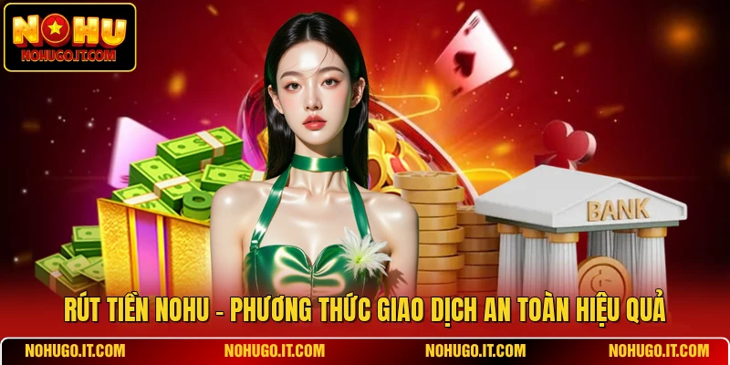 Rút Tiền NOHU - Phương Thức Giao Dịch An Toàn Hiệu Quả