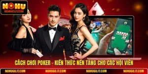 Cách Chơi Poker - Kiến Thức Nền Tảng Cho Các Hội Viên
