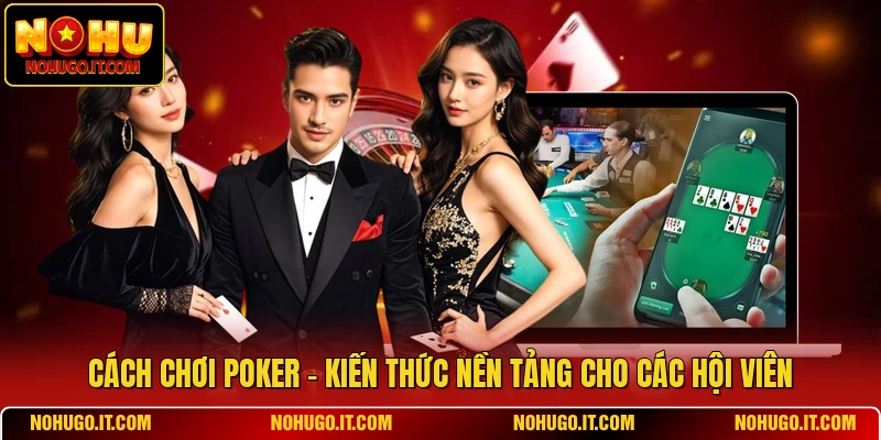 Cách Chơi Poker - Kiến Thức Nền Tảng Cho Các Hội Viên