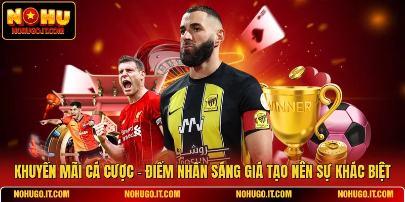 Khuyến Mãi Cá Cược - Điểm Nhấn Sáng Giá Tạo Nên Sự Khác Biệt