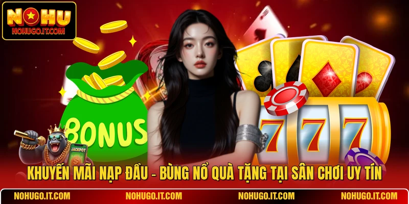 Khuyến Mãi Nạp Đầu - Bùng Nổ Quà Tặng Tại Sân Chơi Uy Tín