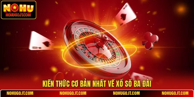 Kiến thức cơ bản nhất về xổ số ba đài