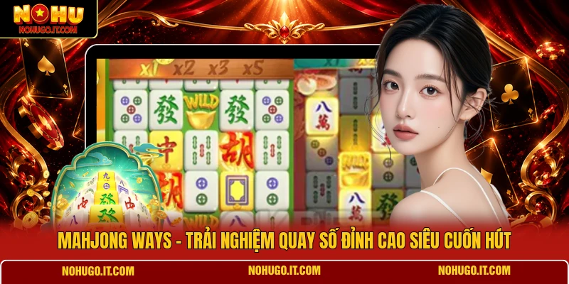 Mahjong Ways - Trải Nghiệm Quay Số Đỉnh Cao Siêu Cuốn Hút
