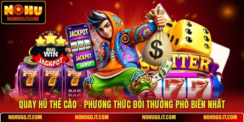 Quay Hũ Thẻ Cào - Phương Thức Đổi Thưởng Phổ Biến Nhất
