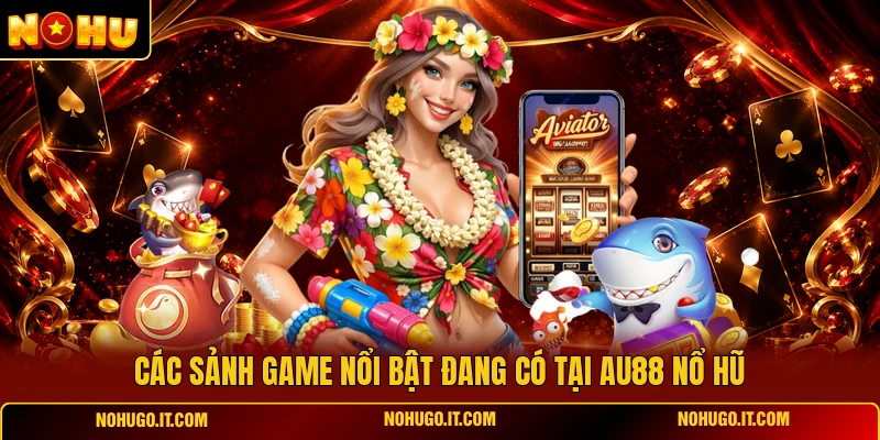 Các sảnh game nổi bật đang có tại Au88 nổ hũ