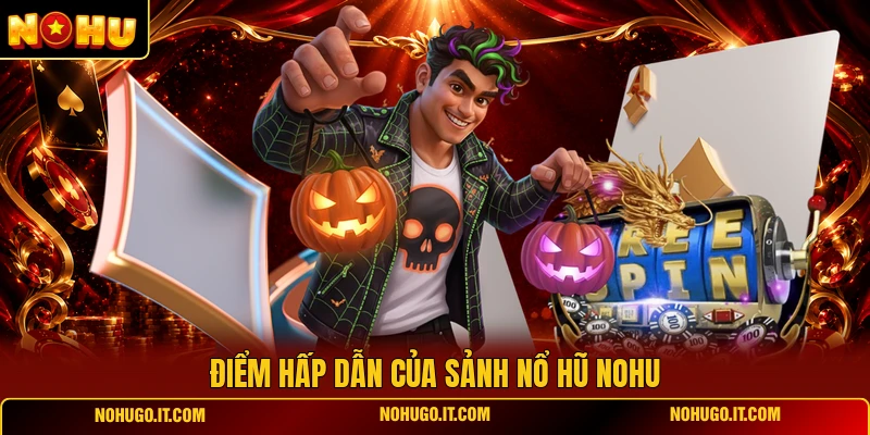 Điểm Hấp Dẫn Của Sảnh Nổ Hũ NOHU