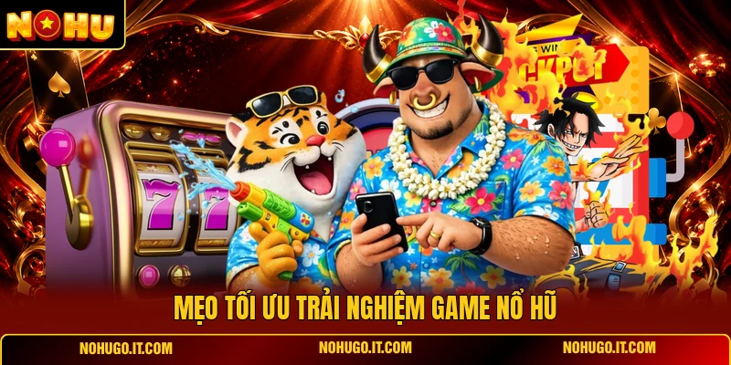 Mẹo Tối Ưu Trải Nghiệm Game Nổ Hũ