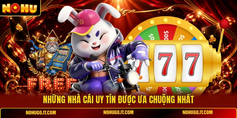 Những Nhà Cái Uy Tín Được Ưa Chuộng Nhất